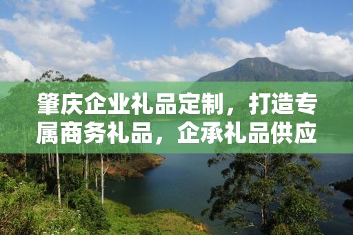 肇庆企业礼品定制，打造专属商务礼品，企承礼品供应链助力企业发展